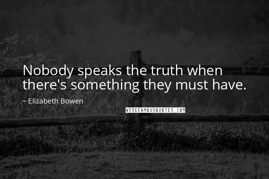 Elizabeth Bowen Quotes: Nobody speaks the truth when there's something they must have.