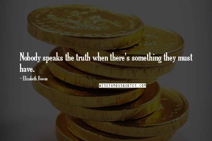 Elizabeth Bowen Quotes: Nobody speaks the truth when there's something they must have.