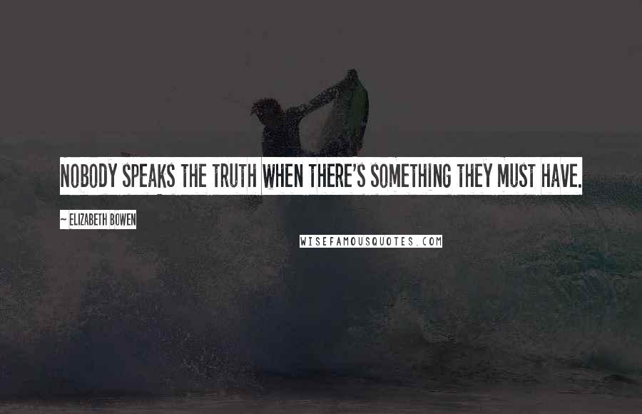 Elizabeth Bowen Quotes: Nobody speaks the truth when there's something they must have.