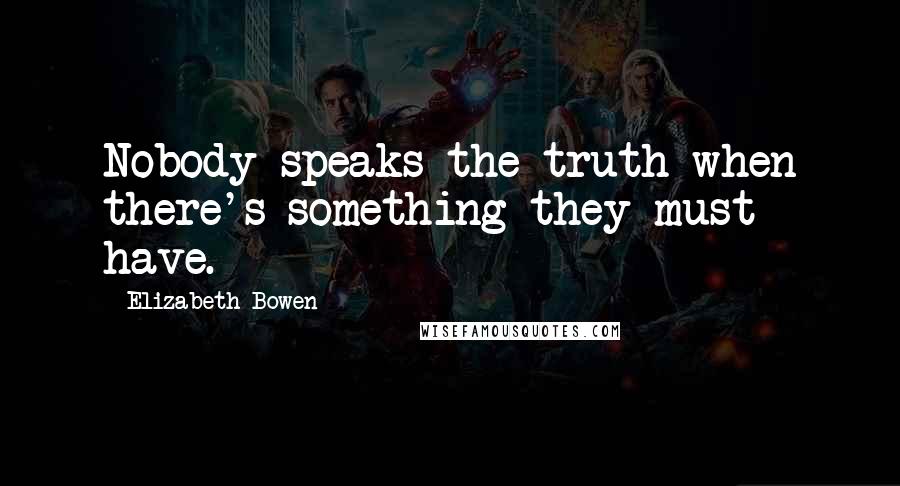 Elizabeth Bowen Quotes: Nobody speaks the truth when there's something they must have.