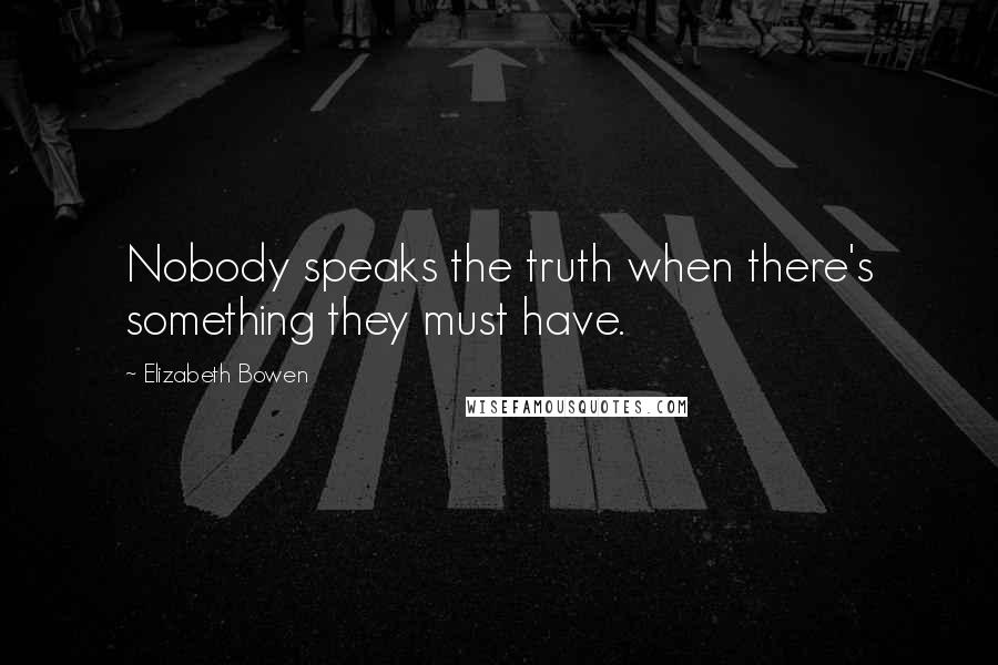 Elizabeth Bowen Quotes: Nobody speaks the truth when there's something they must have.