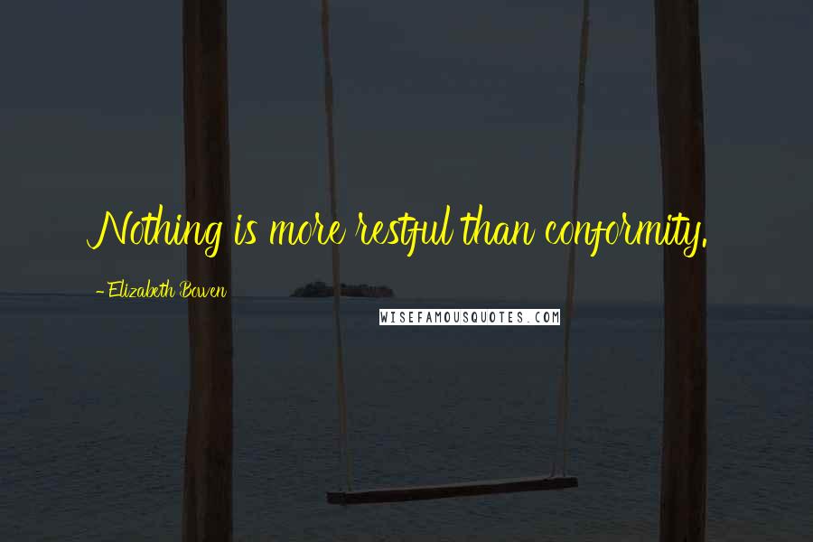 Elizabeth Bowen Quotes: Nothing is more restful than conformity.