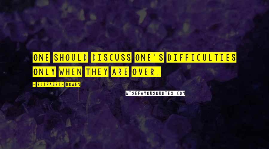Elizabeth Bowen Quotes: One should discuss one's difficulties only when they are over.