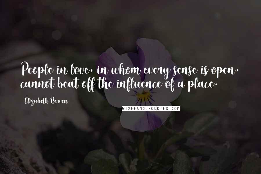Elizabeth Bowen Quotes: People in love, in whom every sense is open, cannot beat off the influence of a place.