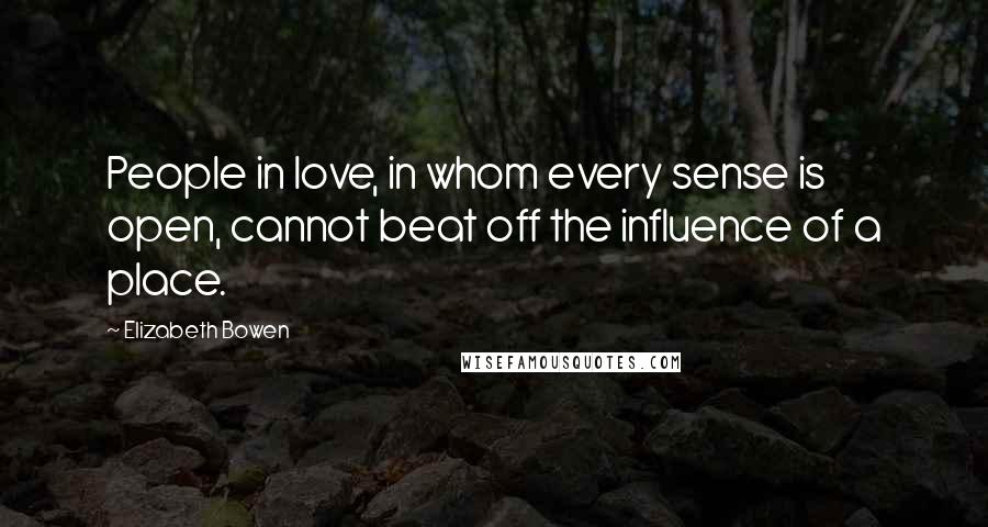 Elizabeth Bowen Quotes: People in love, in whom every sense is open, cannot beat off the influence of a place.