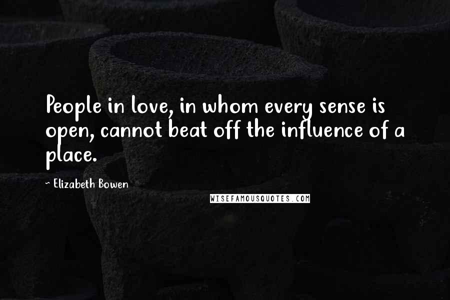 Elizabeth Bowen Quotes: People in love, in whom every sense is open, cannot beat off the influence of a place.