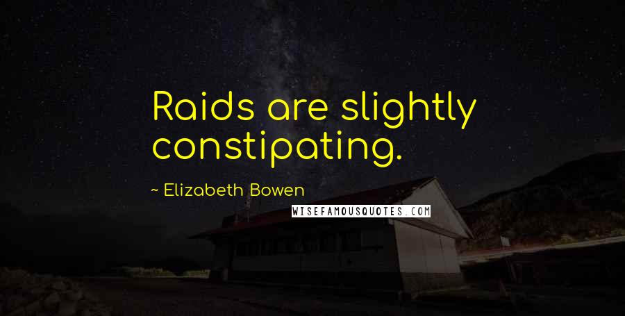 Elizabeth Bowen Quotes: Raids are slightly constipating.