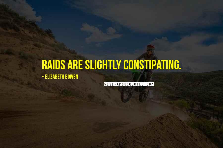 Elizabeth Bowen Quotes: Raids are slightly constipating.