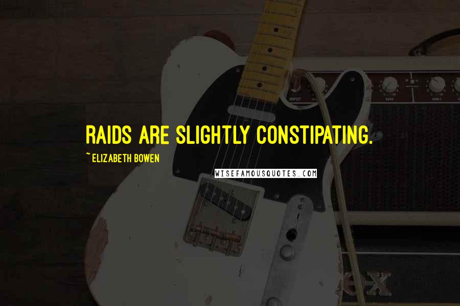 Elizabeth Bowen Quotes: Raids are slightly constipating.