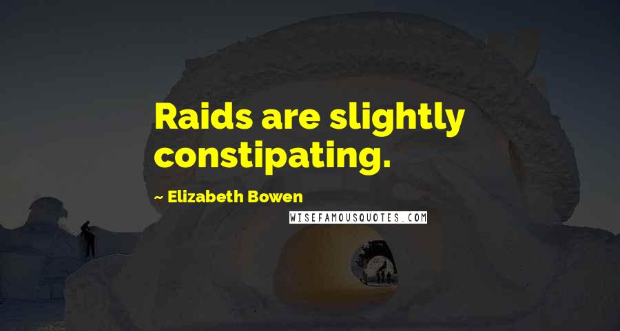 Elizabeth Bowen Quotes: Raids are slightly constipating.