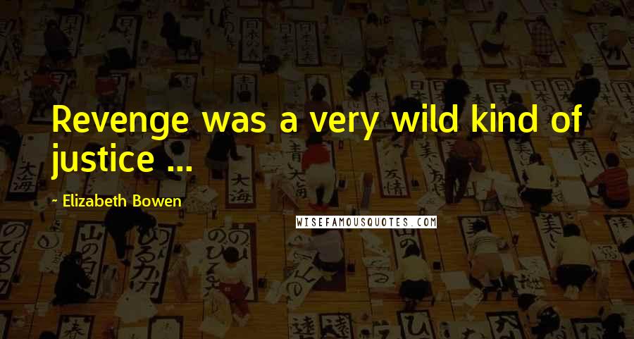 Elizabeth Bowen Quotes: Revenge was a very wild kind of justice ...
