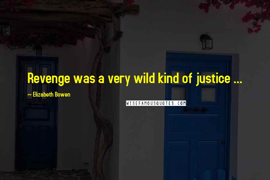 Elizabeth Bowen Quotes: Revenge was a very wild kind of justice ...