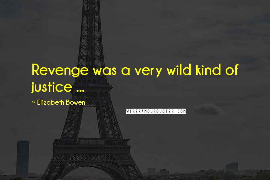 Elizabeth Bowen Quotes: Revenge was a very wild kind of justice ...