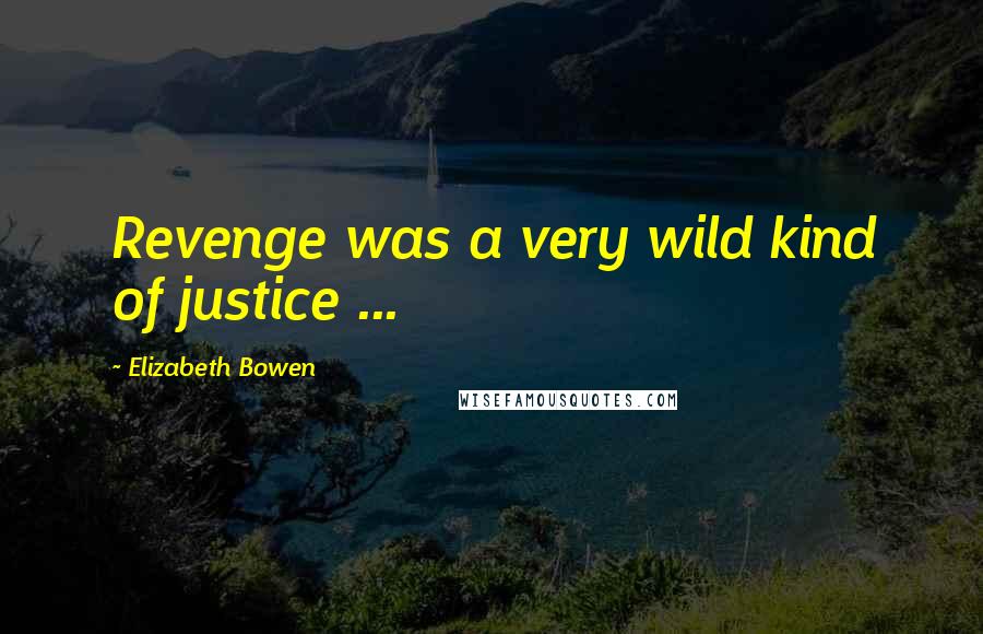 Elizabeth Bowen Quotes: Revenge was a very wild kind of justice ...