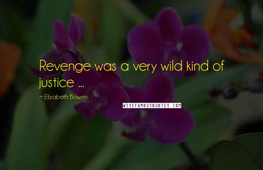Elizabeth Bowen Quotes: Revenge was a very wild kind of justice ...