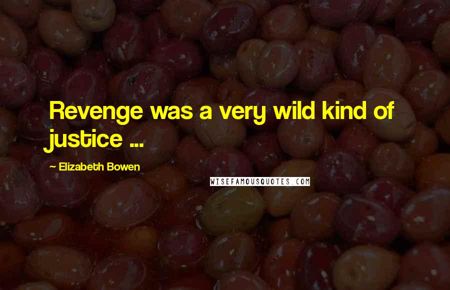 Elizabeth Bowen Quotes: Revenge was a very wild kind of justice ...