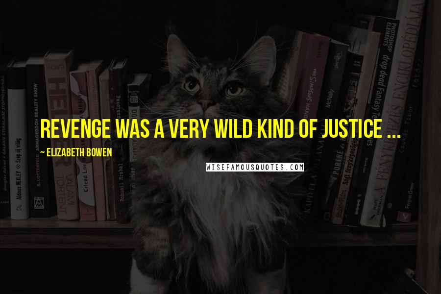 Elizabeth Bowen Quotes: Revenge was a very wild kind of justice ...