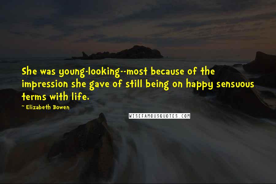 Elizabeth Bowen Quotes: She was young-looking--most because of the impression she gave of still being on happy sensuous terms with life.