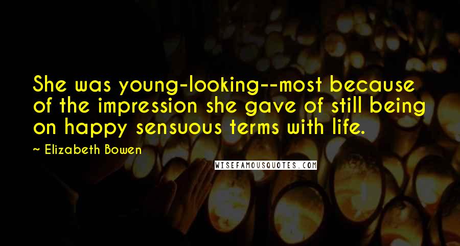 Elizabeth Bowen Quotes: She was young-looking--most because of the impression she gave of still being on happy sensuous terms with life.