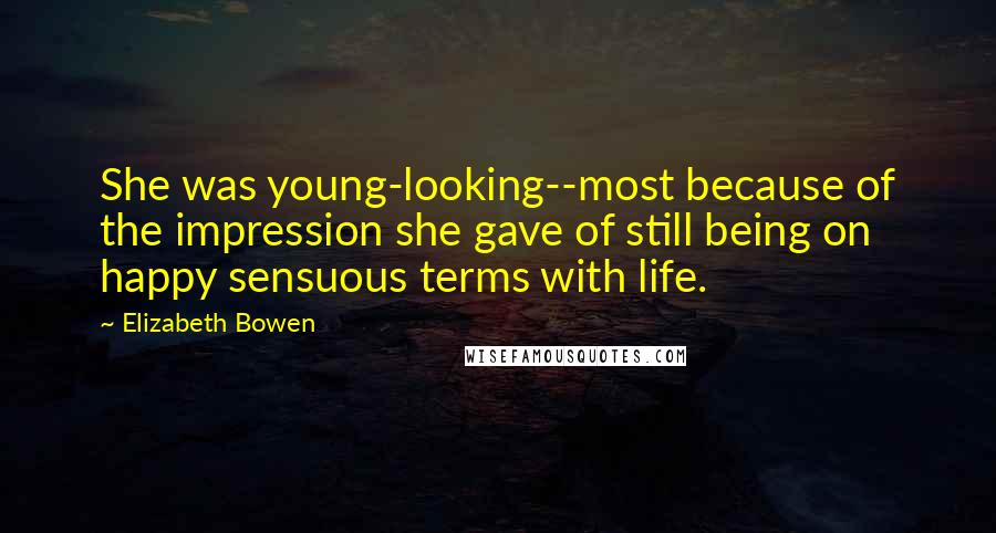 Elizabeth Bowen Quotes: She was young-looking--most because of the impression she gave of still being on happy sensuous terms with life.