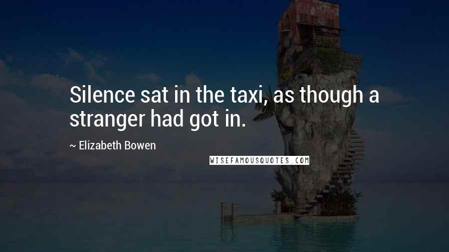 Elizabeth Bowen Quotes: Silence sat in the taxi, as though a stranger had got in.