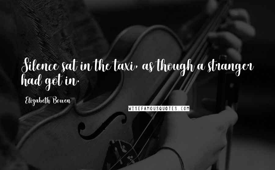 Elizabeth Bowen Quotes: Silence sat in the taxi, as though a stranger had got in.