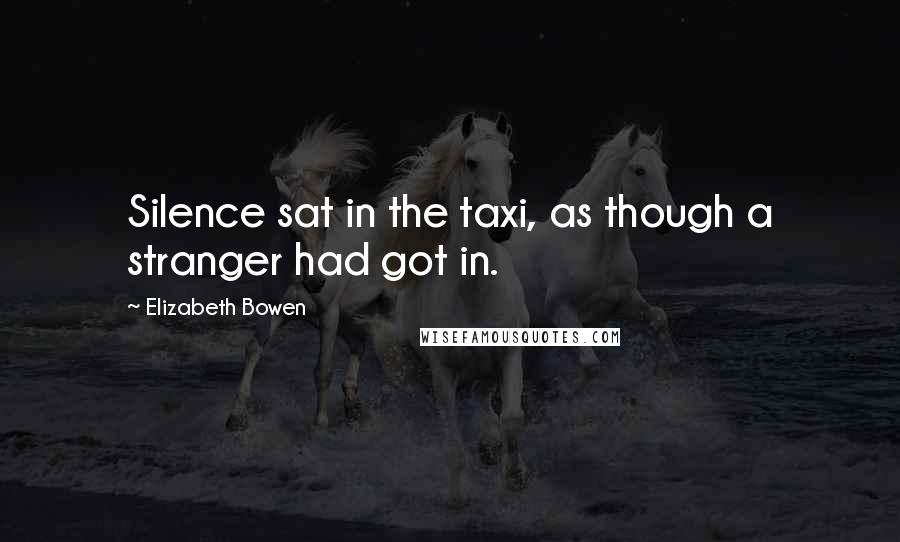 Elizabeth Bowen Quotes: Silence sat in the taxi, as though a stranger had got in.