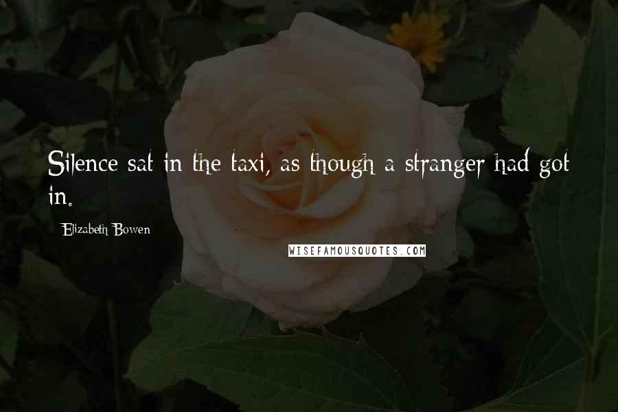 Elizabeth Bowen Quotes: Silence sat in the taxi, as though a stranger had got in.