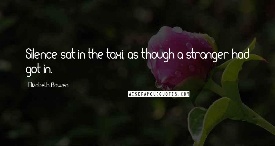 Elizabeth Bowen Quotes: Silence sat in the taxi, as though a stranger had got in.