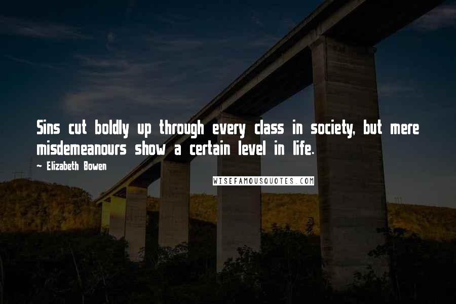 Elizabeth Bowen Quotes: Sins cut boldly up through every class in society, but mere misdemeanours show a certain level in life.