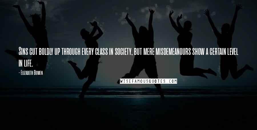 Elizabeth Bowen Quotes: Sins cut boldly up through every class in society, but mere misdemeanours show a certain level in life.