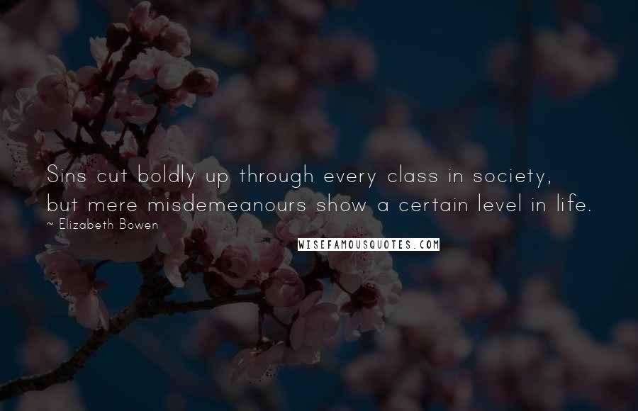 Elizabeth Bowen Quotes: Sins cut boldly up through every class in society, but mere misdemeanours show a certain level in life.