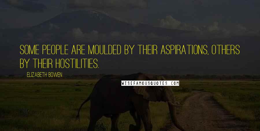 Elizabeth Bowen Quotes: Some people are moulded by their aspirations, others by their hostilities.
