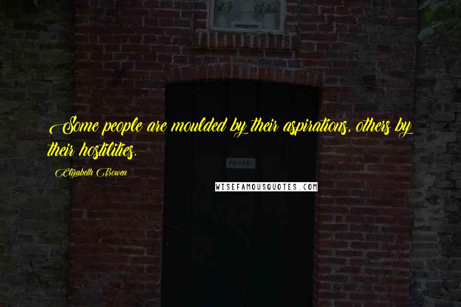 Elizabeth Bowen Quotes: Some people are moulded by their aspirations, others by their hostilities.