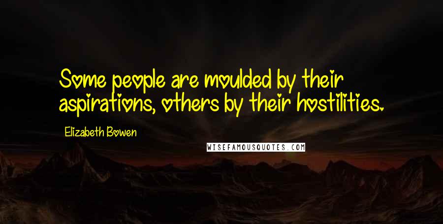 Elizabeth Bowen Quotes: Some people are moulded by their aspirations, others by their hostilities.