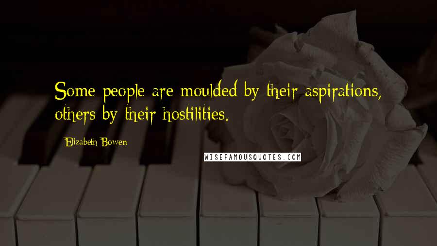 Elizabeth Bowen Quotes: Some people are moulded by their aspirations, others by their hostilities.