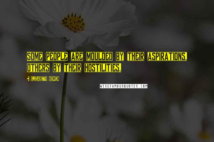 Elizabeth Bowen Quotes: Some people are moulded by their aspirations, others by their hostilities.