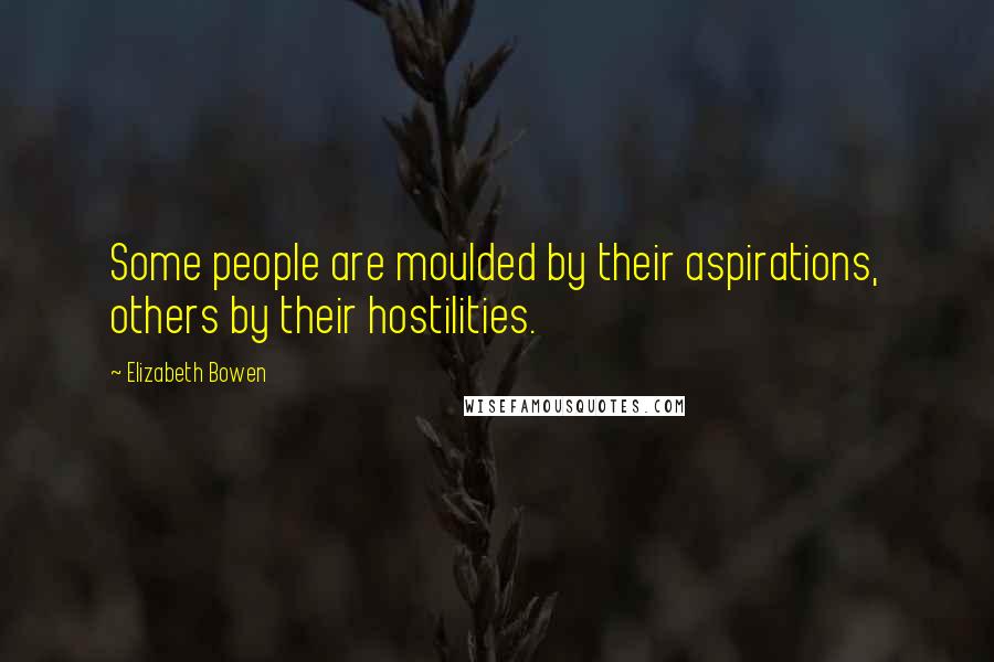 Elizabeth Bowen Quotes: Some people are moulded by their aspirations, others by their hostilities.