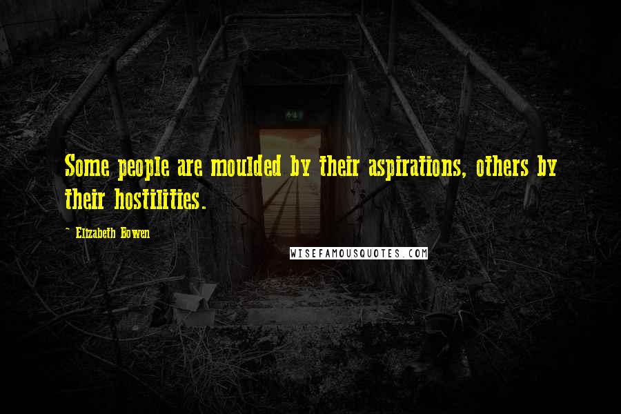 Elizabeth Bowen Quotes: Some people are moulded by their aspirations, others by their hostilities.