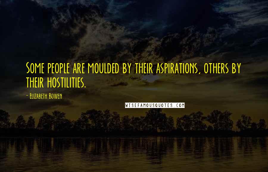 Elizabeth Bowen Quotes: Some people are moulded by their aspirations, others by their hostilities.