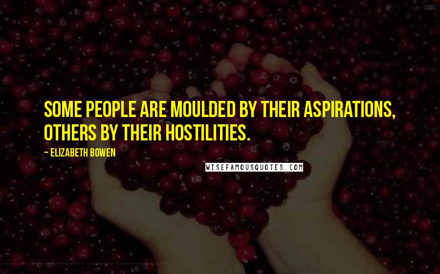 Elizabeth Bowen Quotes: Some people are moulded by their aspirations, others by their hostilities.