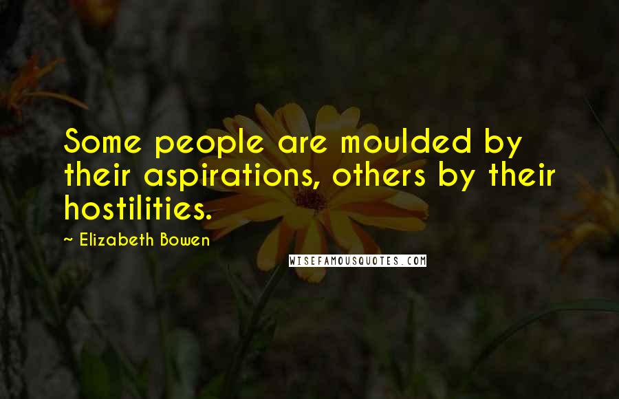 Elizabeth Bowen Quotes: Some people are moulded by their aspirations, others by their hostilities.