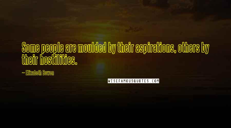 Elizabeth Bowen Quotes: Some people are moulded by their aspirations, others by their hostilities.