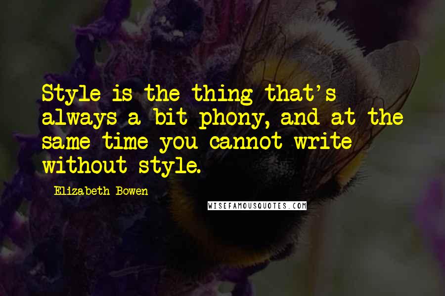 Elizabeth Bowen Quotes: Style is the thing that's always a bit phony, and at the same time you cannot write without style.