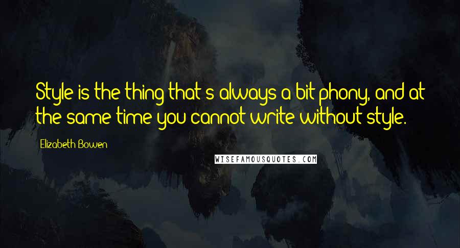 Elizabeth Bowen Quotes: Style is the thing that's always a bit phony, and at the same time you cannot write without style.