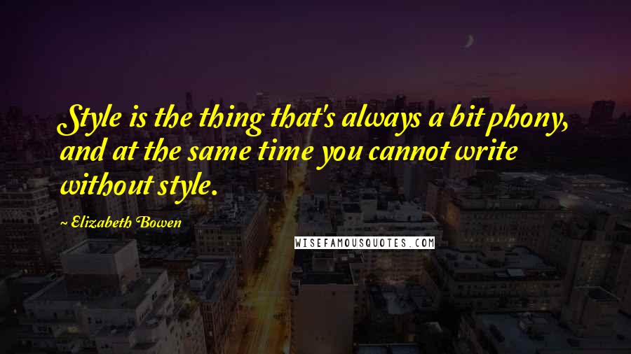 Elizabeth Bowen Quotes: Style is the thing that's always a bit phony, and at the same time you cannot write without style.