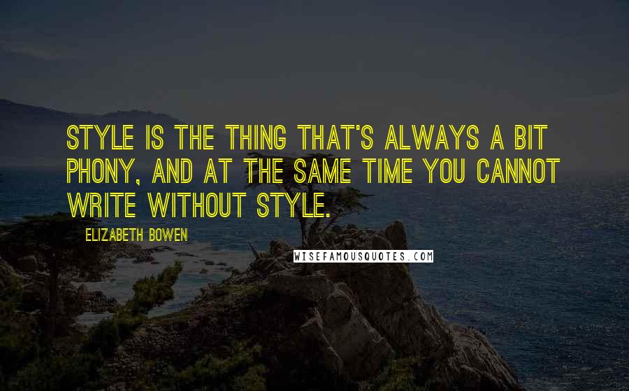 Elizabeth Bowen Quotes: Style is the thing that's always a bit phony, and at the same time you cannot write without style.
