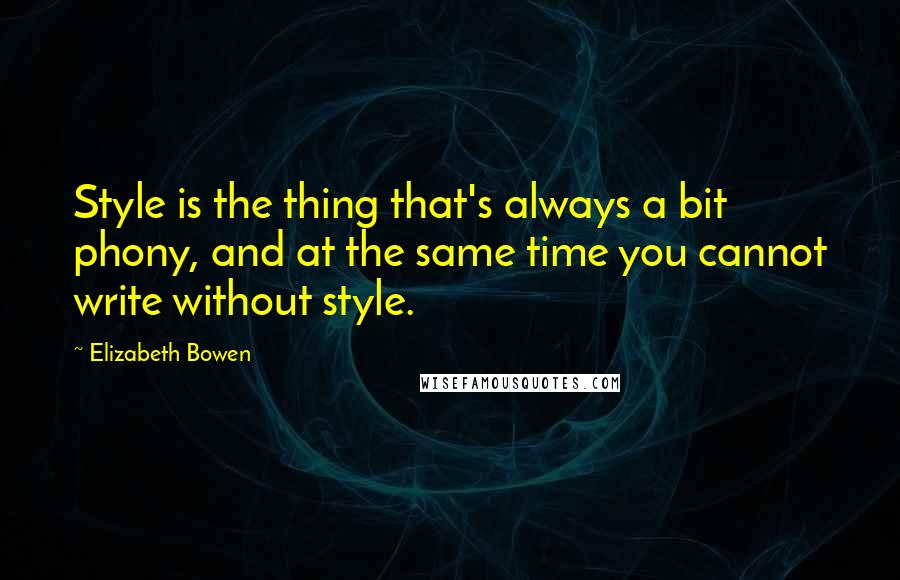 Elizabeth Bowen Quotes: Style is the thing that's always a bit phony, and at the same time you cannot write without style.