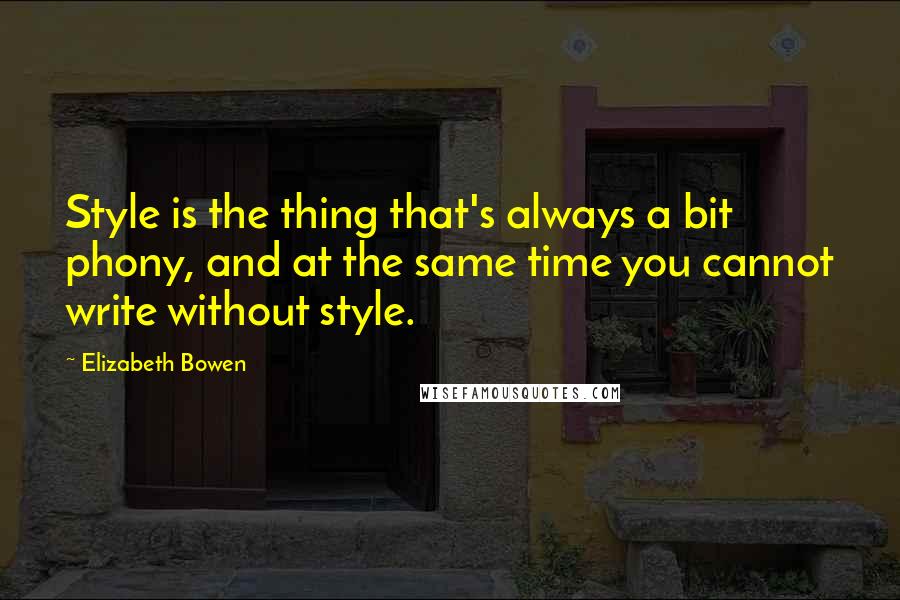 Elizabeth Bowen Quotes: Style is the thing that's always a bit phony, and at the same time you cannot write without style.