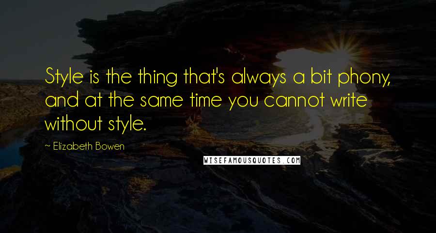 Elizabeth Bowen Quotes: Style is the thing that's always a bit phony, and at the same time you cannot write without style.